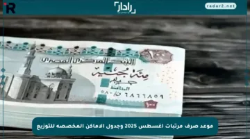 موعد صرف مرتبات أغسطس 2025 وجدول الأماكن المخصصة للتوزيع